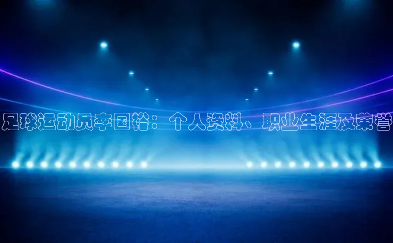 球盟会APP下载荣信文化足球运动员李国裕：个人资料、职业生涯及荣誉