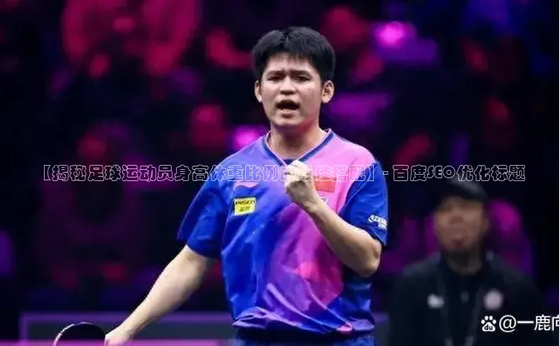 球盟会登录入口网页版百家号【揭秘足球运动员身高体重比例的最佳搭配】- 百度SEO优化标题