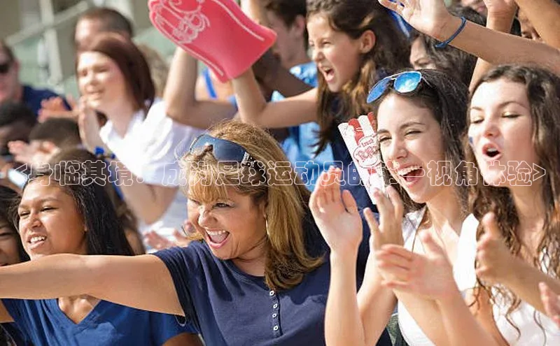 球盟会qmh网址每日互动<身临其境：成为足球运动员的第一视角体验>