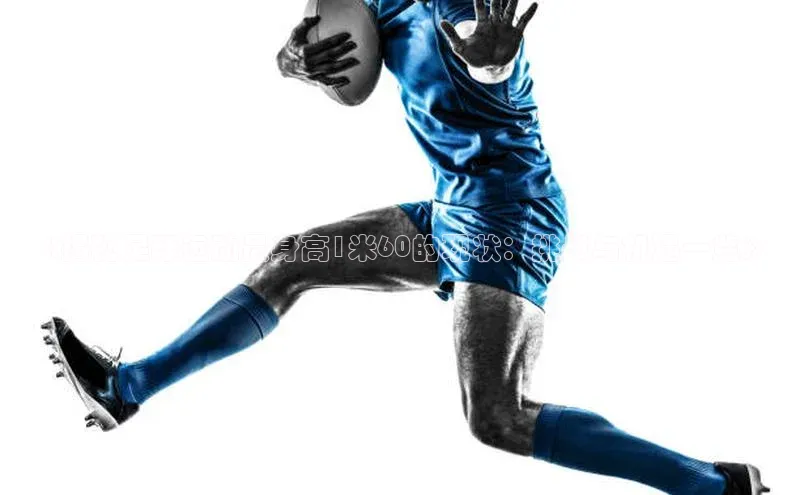 qmh球盟会遥望科技《揭秘足球运动员身高1米60的现状：挑战与机遇一览》