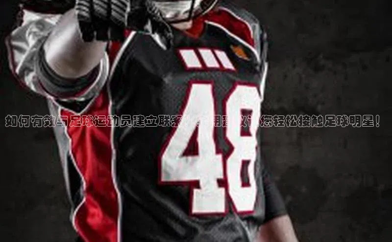 球盟会qmh网页版登录百度集团如何有效与足球运动员建立联系？实用建议让您轻松接触足球明星！