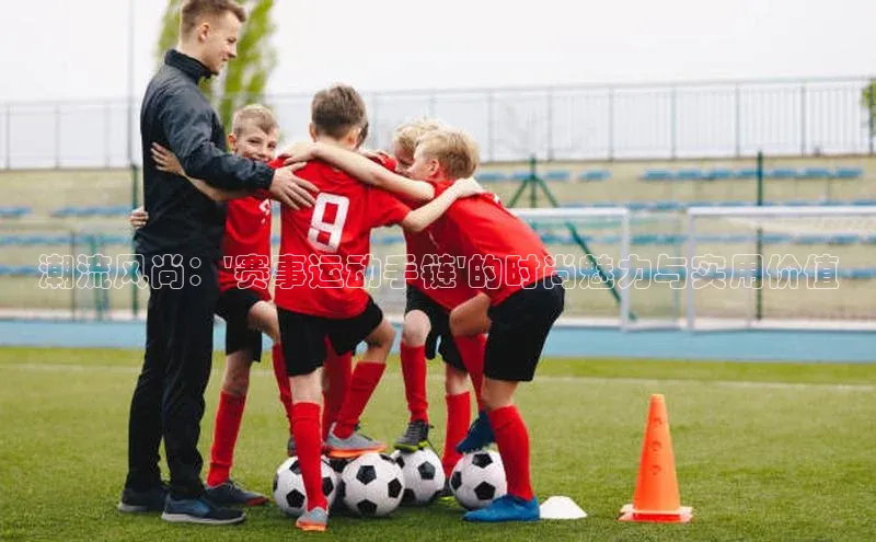 球盟会app入口极氪智能科技潮流风尚：\'赛事运动手链\'的时尚魅力与实用价值