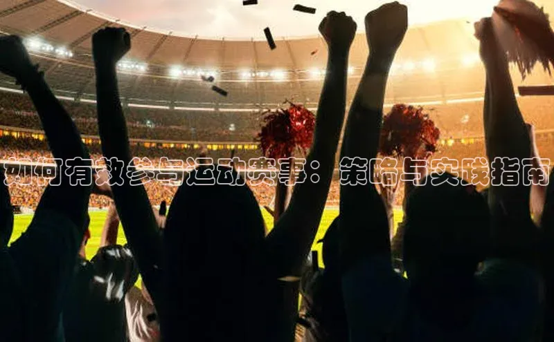 球盟会手机网页版顺丰如何有效参与运动赛事：策略与实践指南