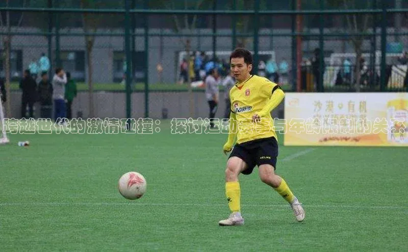 qmh球盟会一径科技跨越世代的激情碰撞：探讨运动赛事与年龄限制的关系