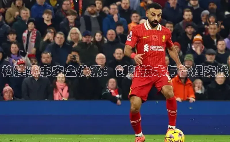 构建赛事安全体系：创新技术与管理实践