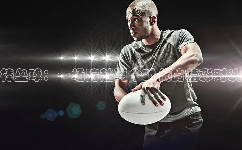 棒垒球：一场跨越两个时代的精彩对决