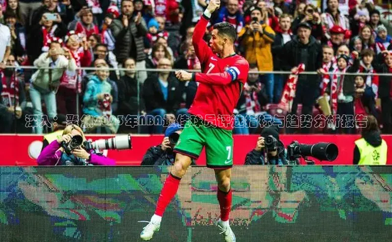 深入：聚焦2023年NBA最佳球员评选指标与趋势分析报告