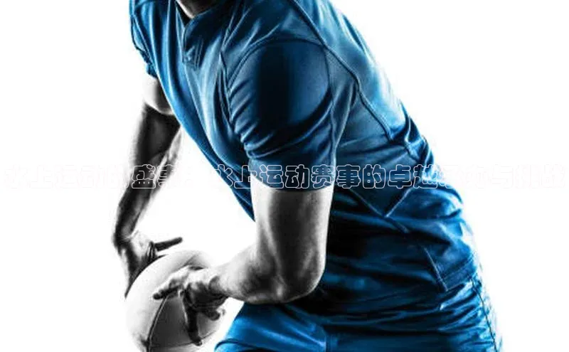 水上运动的盛事：水上运动赛事的卓越承办与挑战