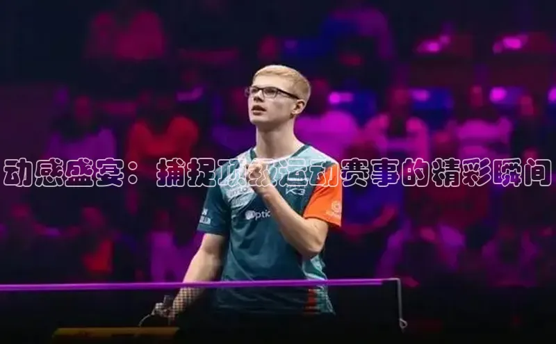 动感盛宴：捕捉顶级运动赛事的精彩瞬间