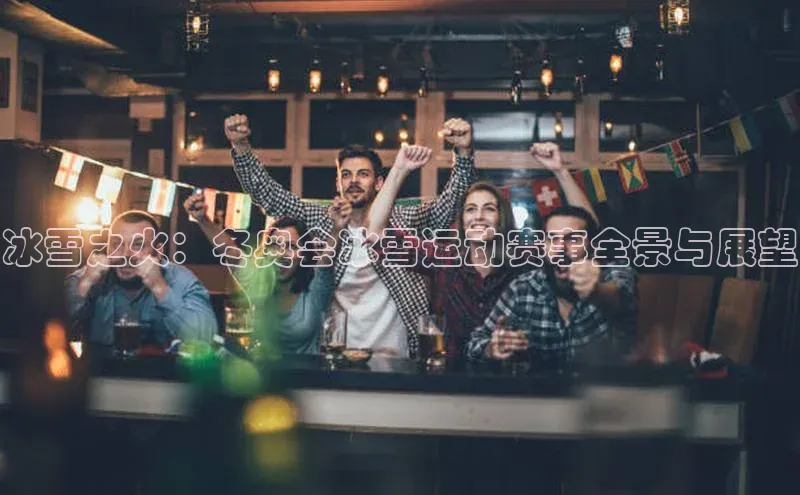 冰雪之火：冬奥会冰雪运动赛事全景与展望