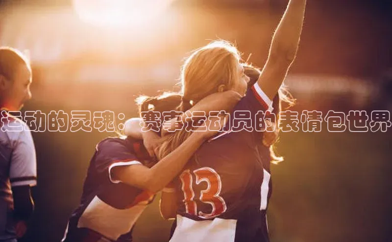 运动的灵魂：赛事运动员的表情包世界