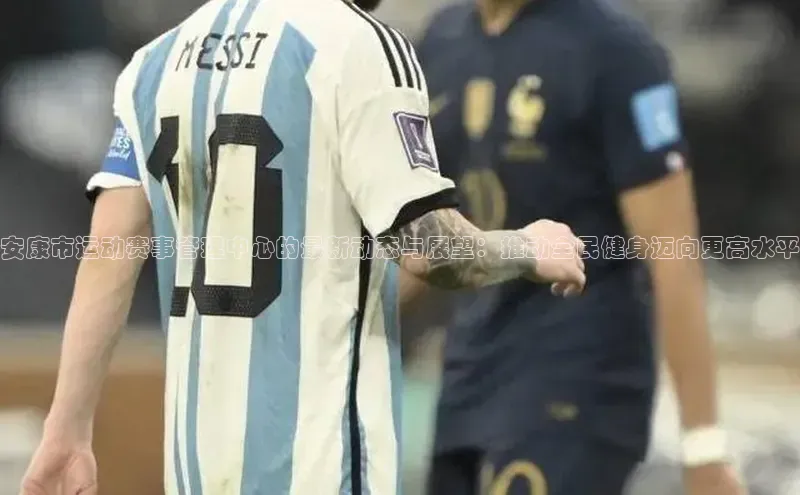 安康市运动赛事管理中心的最新动态与展望：推动全民健身迈向更高水平