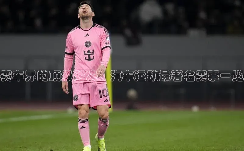 赛车界的顶级对决：汽车运动最著名赛事一览