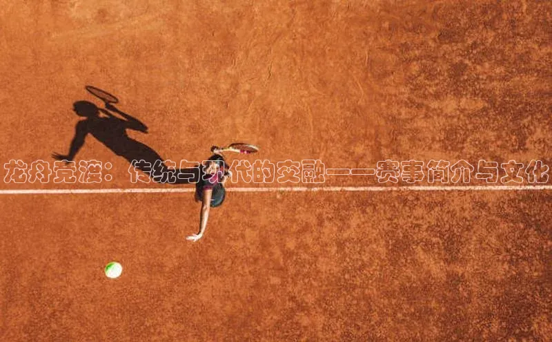 龙舟竞渡：传统与现代的交融——赛事简介与文化