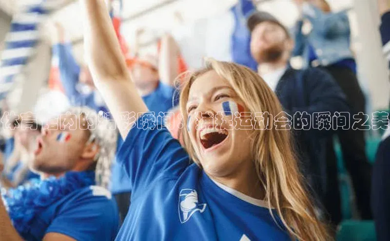 体育馆内的精彩瞬间：捕捉运动会的瞬间之美