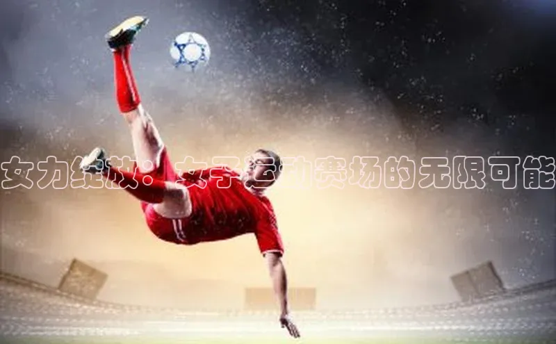 女力绽放：女子运动赛场的无限可能