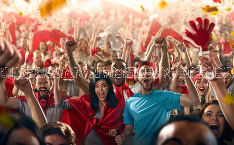 赛事亮点与分析：如何把握运动赛事的关键信息