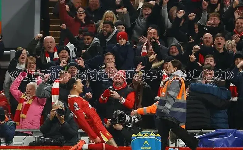 《竞速赛道：探讨超级GT赛车的挑战与魅力》