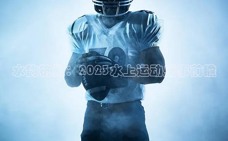 水韵杭州：2023水上运动盛事前瞻