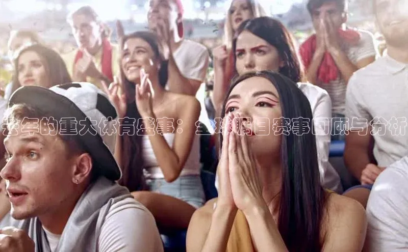 去年的重大体育盛事：全球瞩目赛事回顾与分析