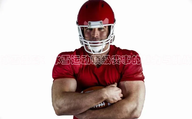 冰雪盛宴：冰雪运动顶级赛事的魅力与挑战