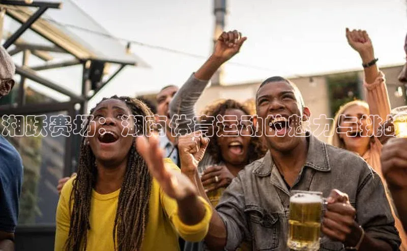 湘跃赛场：湖南体育运动的魅力与挑战