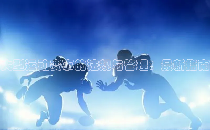 大型运动赛事的法规与管理：最新指南