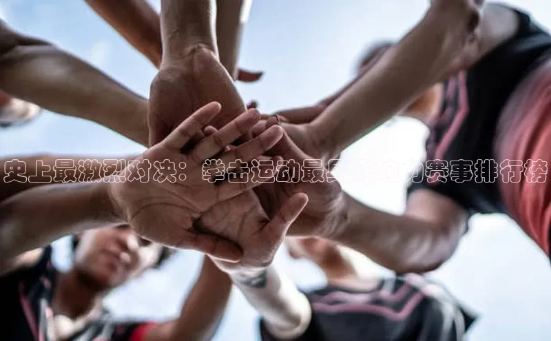 史上最激烈对决：拳击运动最具影响力赛事排行榜