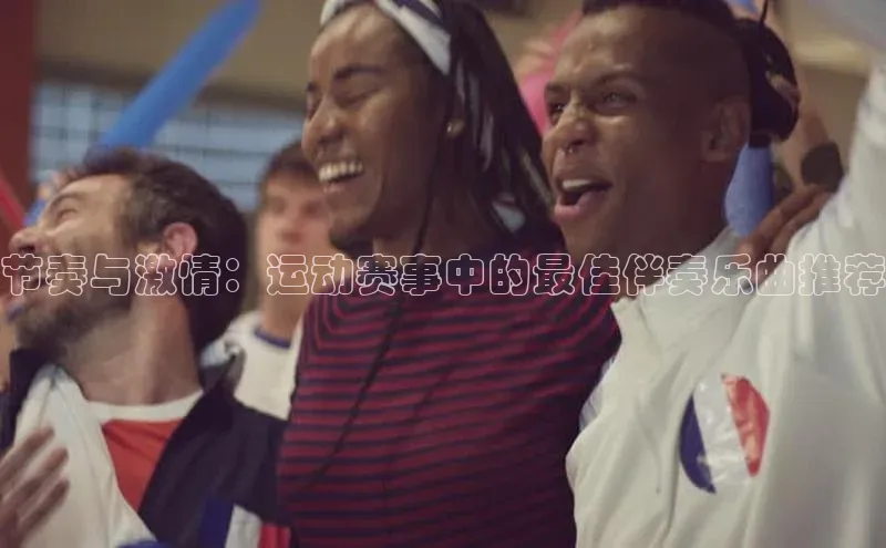 节奏与激情：运动赛事中的最佳伴奏乐曲推荐