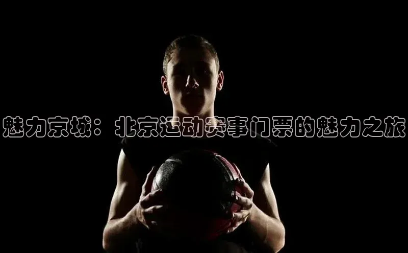 魅力京城：北京运动赛事门票的魅力之旅