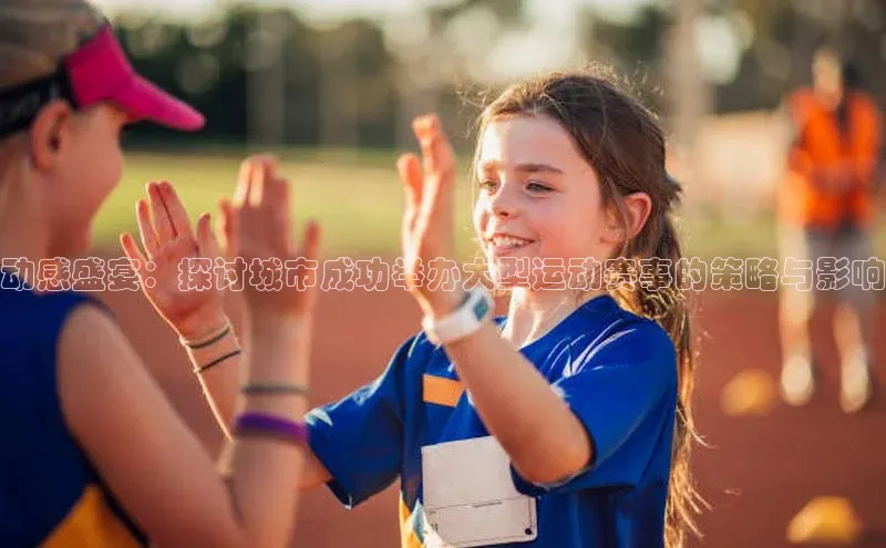 动感盛宴：探讨城市成功举办大型运动赛事的策略与影响