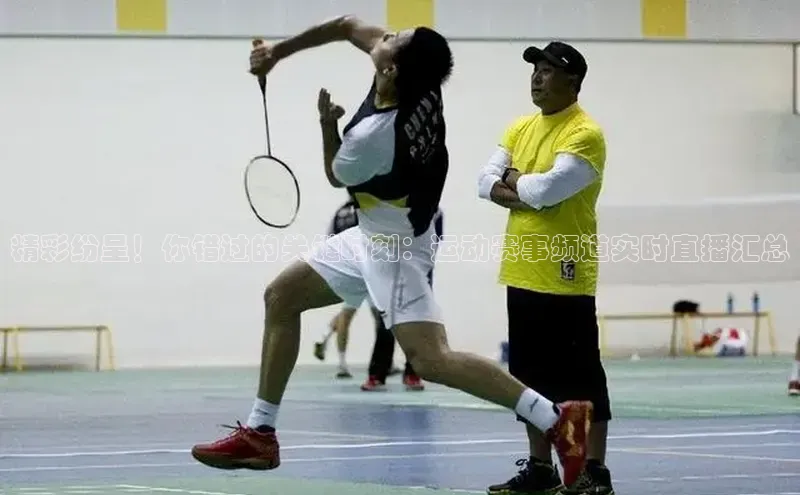 精彩纷呈！你错过的关键时刻：运动赛事频道实时直播汇总