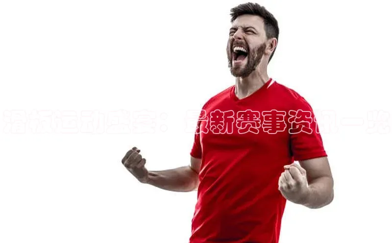 滑板运动盛宴：最新赛事资讯一览