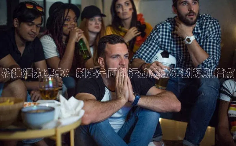 构建活力赛事：制定全面的运动赛事活动规则指南