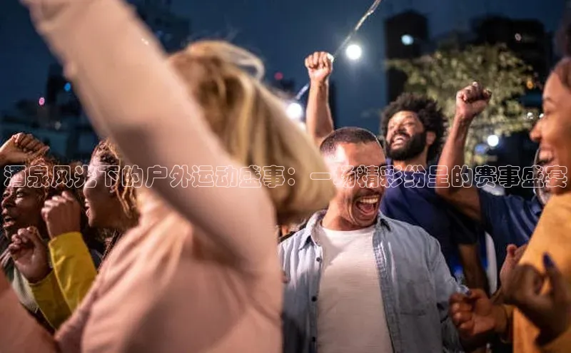 酒泉风光下的户外运动盛事：一场精彩纷呈的赛事盛宴