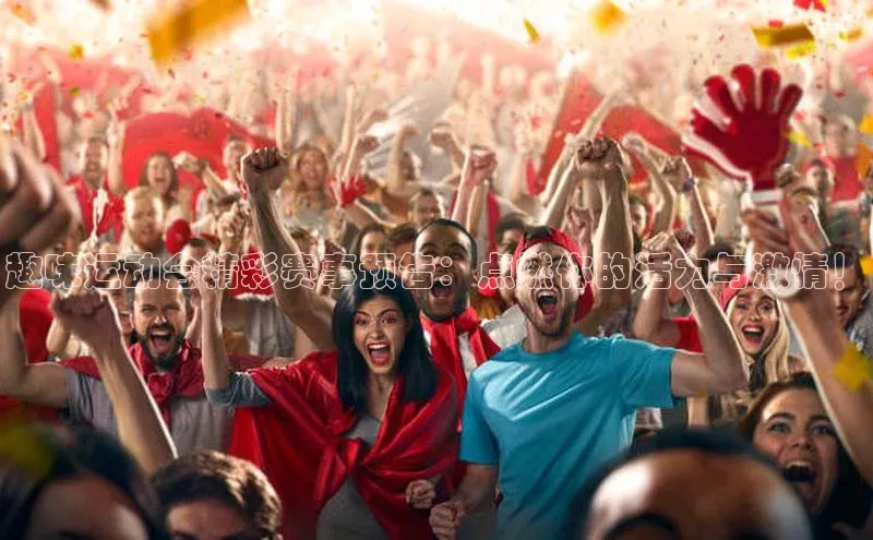 趣味运动会精彩赛事预告：点燃你的活力与激情！