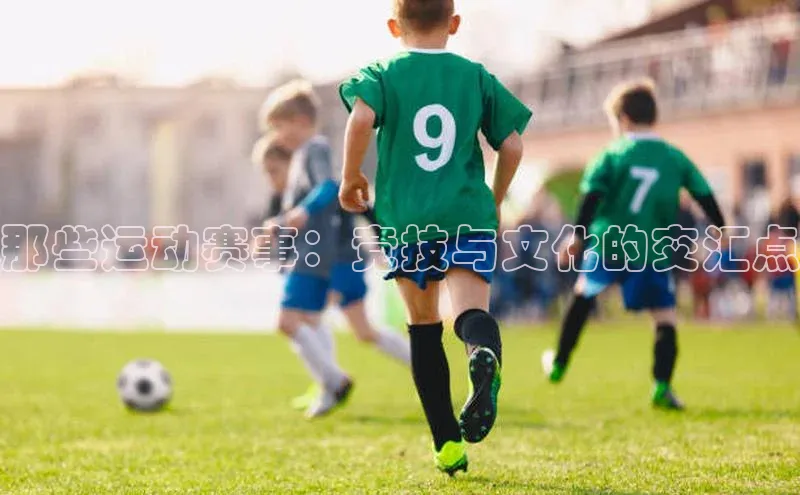 那些运动赛事：竞技与文化的交汇点
