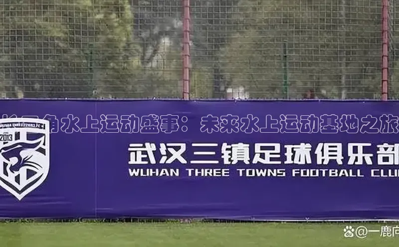 长三角水上运动盛事：未来水上运动基地之旅