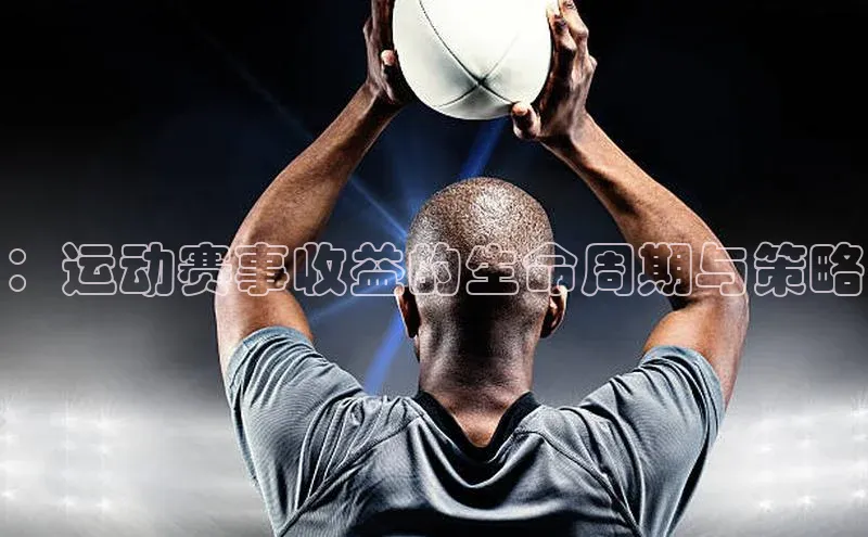 ：运动赛事收益的生命周期与策略