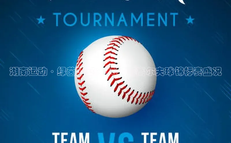 湖南运动·绿茵盛宴：2023年高尔夫球锦标赛盛况