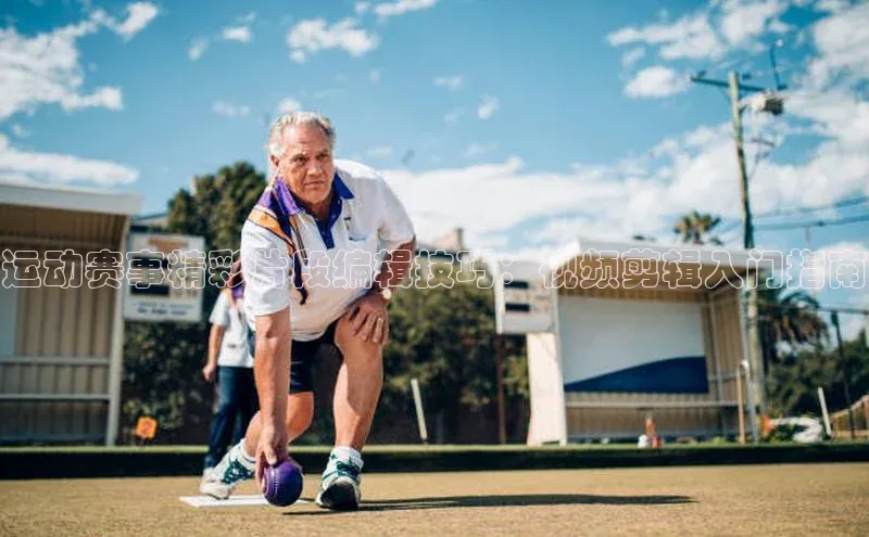 运动赛事精彩片段编辑技巧：视频剪辑入门指南