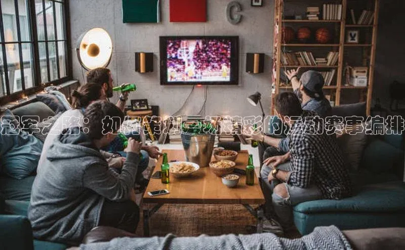 冠军之路：如何策划一场精彩的运动赛事编排