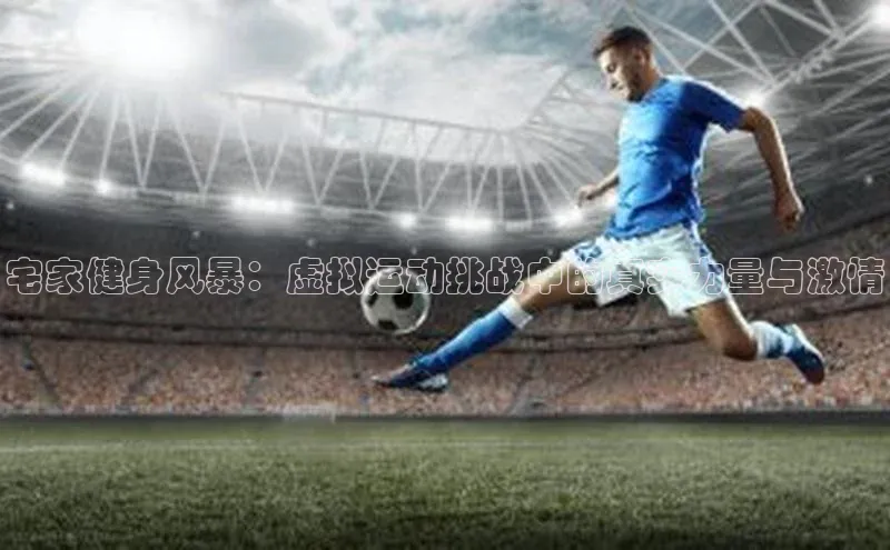 宅家健身风暴：虚拟运动挑战中的真实力量与激情
