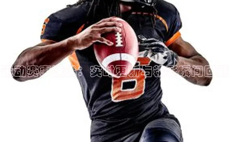 运动赛事速递：实时更新与精彩瞬间回顾