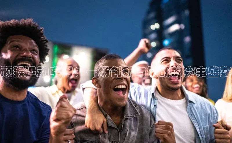 顽猴运动空间：一场创新与挑战的赛事盛宴