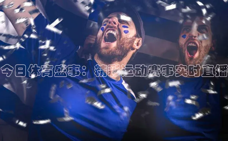 今日体育盛事：精彩运动赛事实时直播