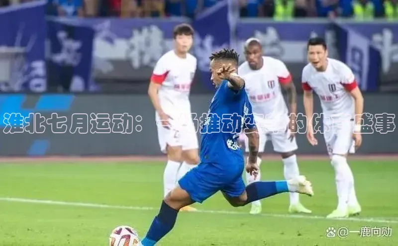 淮北七月运动：一场推动变革的体育盛事