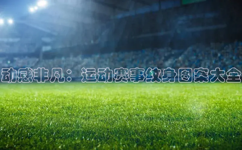 动感非凡：运动赛事纹身图案大全