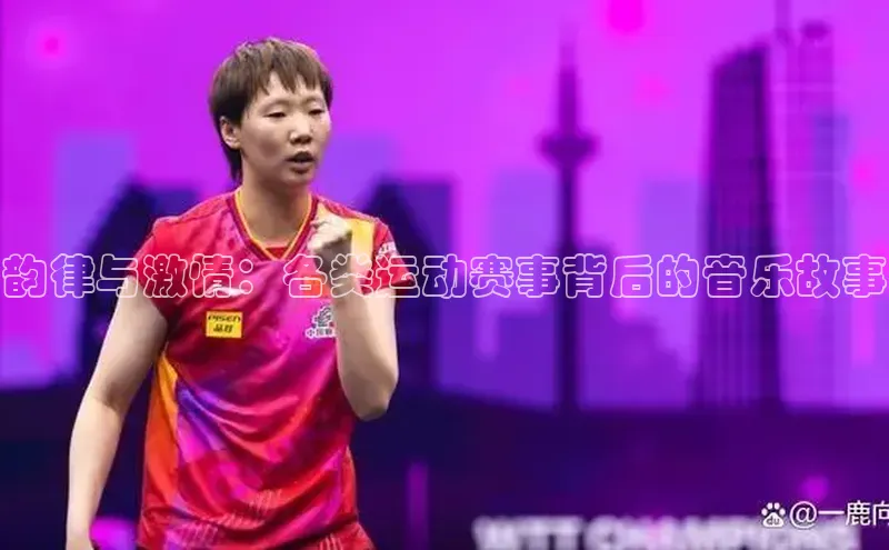 韵律与激情：各类运动赛事背后的音乐故事