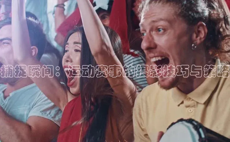 捕捉瞬间：运动赛事的摄影技巧与策略